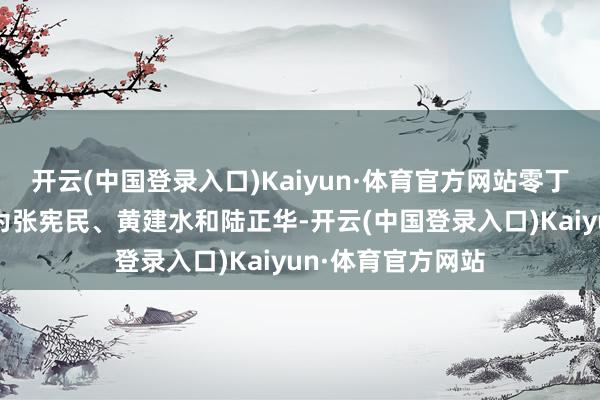 开云(中国登录入口)Kaiyun·体育官方网站零丁董事候选东谈主为张宪民、黄建水和陆正华-开云(中国登录入口)Kaiyun·体育官方网站