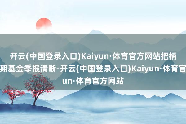 开云(中国登录入口)Kaiyun·体育官方网站把柄最新一期基金季报清晰-开云(中国登录入口)Kaiyun·体育官方网站