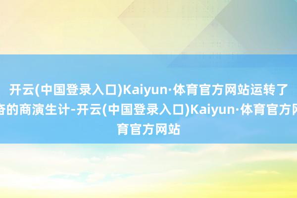 开云(中国登录入口)Kaiyun·体育官方网站运转了发奋的商演生计-开云(中国登录入口)Kaiyun·体育官方网站