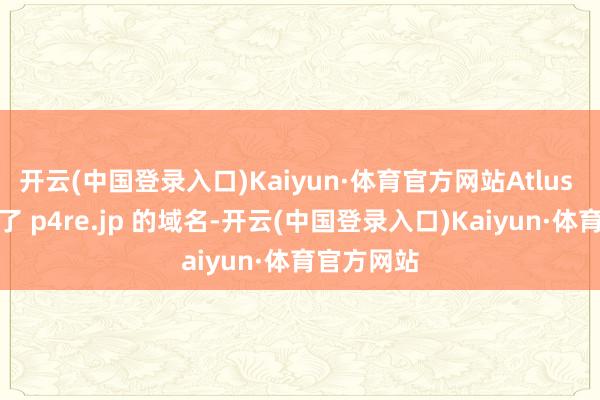 开云(中国登录入口)Kaiyun·体育官方网站Atlus 一经注册了 p4re.jp 的域名-开云(中国登录入口)Kaiyun·体育官方网站