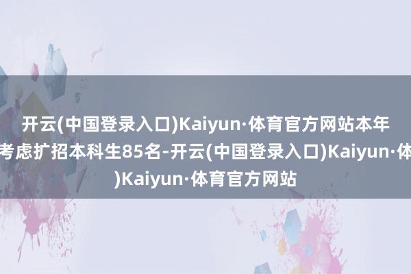 开云(中国登录入口)Kaiyun·体育官方网站本年武汉大学也考虑扩招本科生85名-开云(中国登录入口)Kaiyun·体育官方网站