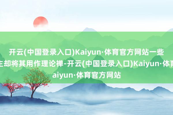 开云(中国登录入口)Kaiyun·体育官方网站一些年青东谈主却将其用作理论禅-开云(中国登录入口)Kaiyun·体育官方网站