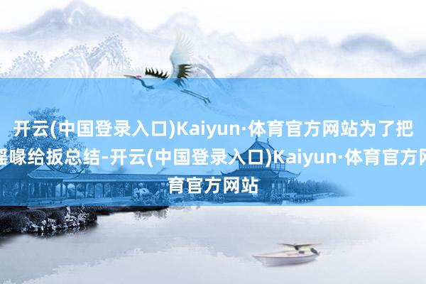 开云(中国登录入口)Kaiyun·体育官方网站为了把这谣喙给扳总结-开云(中国登录入口)Kaiyun·体育官方网站