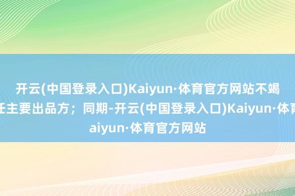 开云(中国登录入口)Kaiyun·体育官方网站不竭由上影担任主要出品方；同期-开云(中国登录入口)Kaiyun·体育官方网站