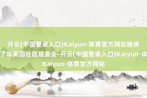 开云(中国登录入口)Kaiyun·体育官方网站她将钱袋子拿到了华英园社区居委会-开云(中国登录入口)Kaiyun·体育官方网站