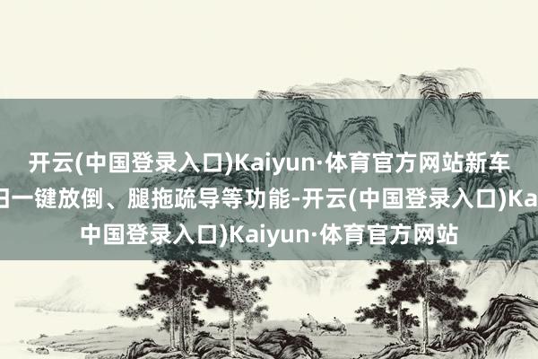 开云(中国登录入口)Kaiyun·体育官方网站新车在二排座椅上还复旧一键放倒、腿拖疏导等功能-开云(中国登录入口)Kaiyun·体育官方网站