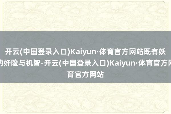 开云(中国登录入口)Kaiyun·体育官方网站既有妖兽的奸险与机智-开云(中国登录入口)Kaiyun·体育官方网站