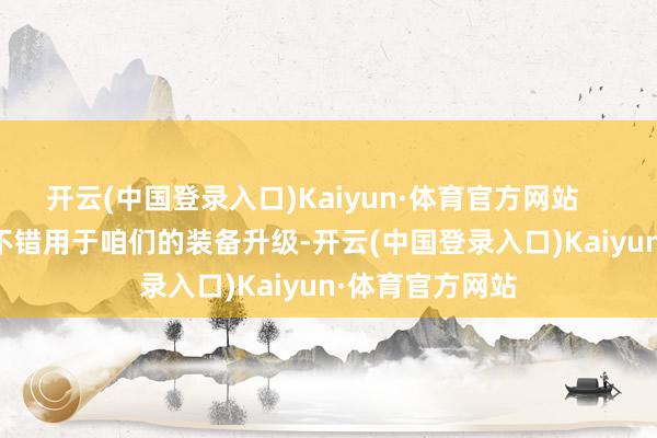 开云(中国登录入口)Kaiyun·体育官方网站        掉落的装备不错用于咱们的装备升级-开云(中国登录入口)Kaiyun·体育官方网站
