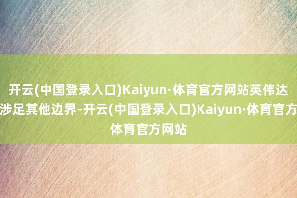 开云(中国登录入口)Kaiyun·体育官方网站英伟达可能涉足其他边界-开云(中国登录入口)Kaiyun·体育官方网站