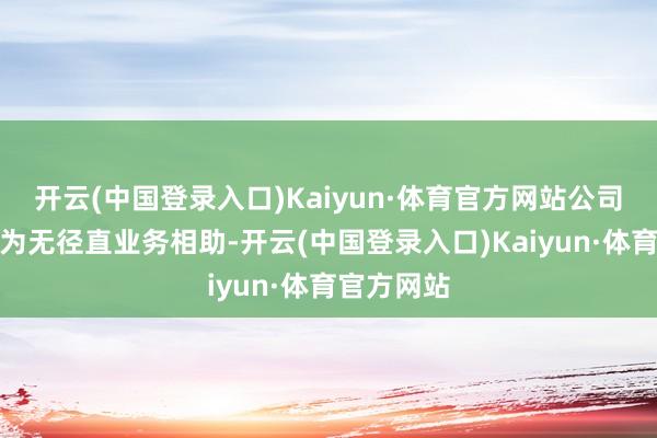 开云(中国登录入口)Kaiyun·体育官方网站公司现在与华为无径直业务相助-开云(中国登录入口)Kaiyun·体育官方网站