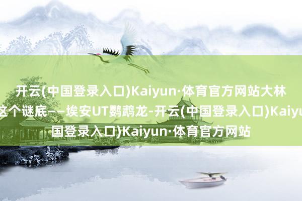 开云(中国登录入口)Kaiyun·体育官方网站大林子就切身揭晓了这个谜底——埃安UT鹦鹉龙-开云(中国登录入口)Kaiyun·体育官方网站