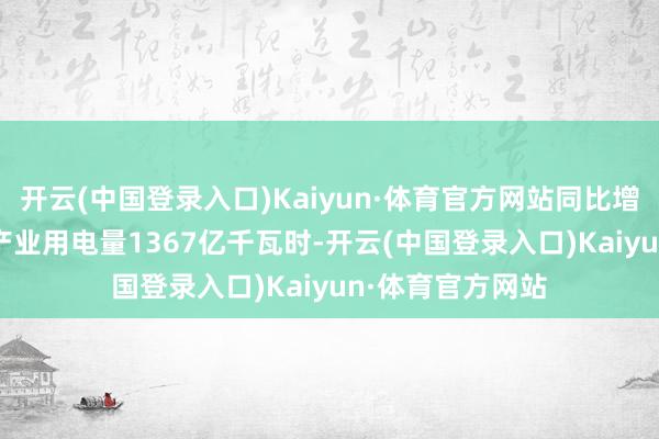 开云(中国登录入口)Kaiyun·体育官方网站同比增长2.7%；第三产业用电量1367亿千瓦时-开云(中国登录入口)Kaiyun·体育官方网站