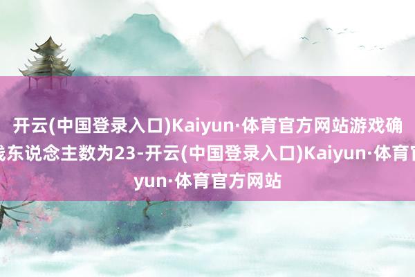 开云(中国登录入口)Kaiyun·体育官方网站游戏确面前在线东说念主数为23-开云(中国登录入口)Kaiyun·体育官方网站